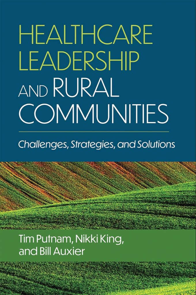 Book cover of 'Healthcare Leadership and Rural Communities: Challenges, Strategies, and Solutions' by Tim Putnam, Nikki King, and Bill Auxier, featuring green rolling hills.